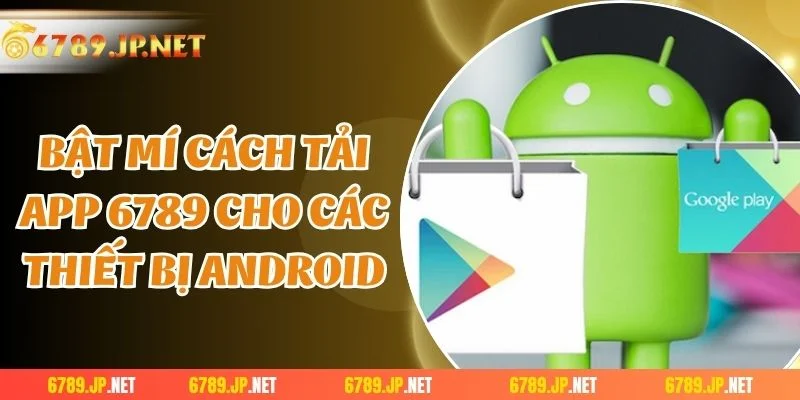 Bật mí cách tải app 6789 cho các thiết bị Android