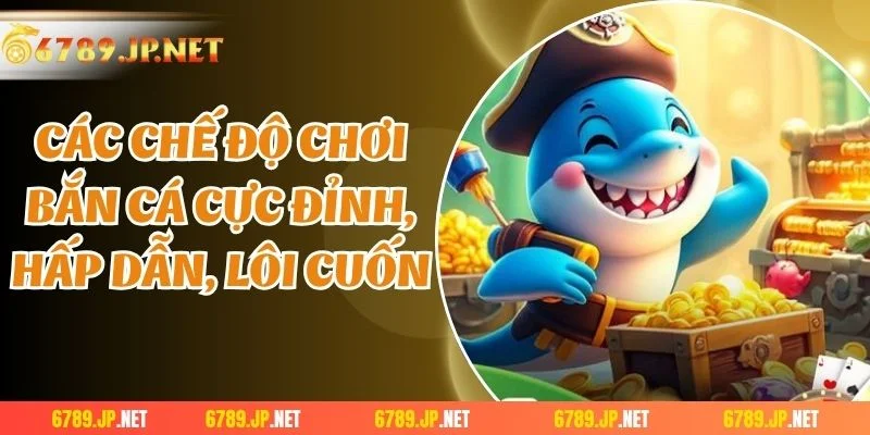 Các chế độ chơi bắn cá cực đỉnh, hấp dẫn, lôi cuốn