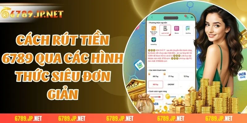 Cách rút tiền 6789 qua các hình thức siêu đơn giản