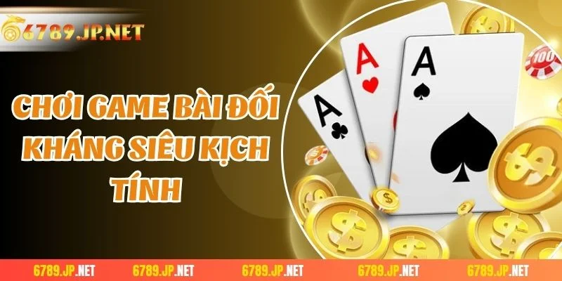 Chơi game bài đối kháng siêu kịch tính