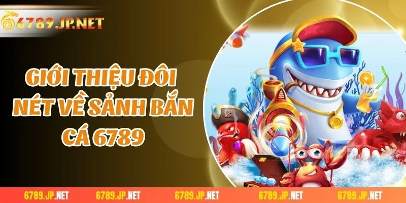 Giới thiệu đôi nét về sảnh bắn cá 6789