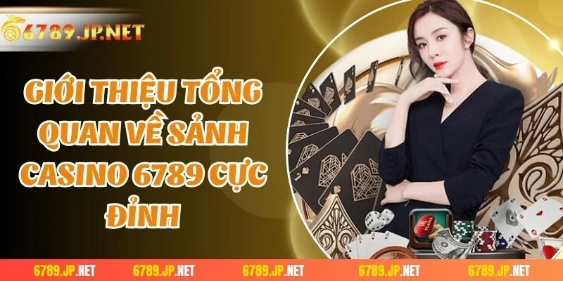 Giới thiệu tổng quan về sảnh casino 6789 cực đỉnh
