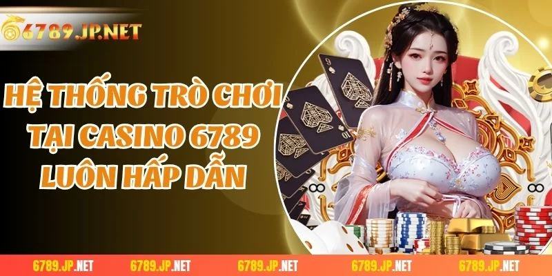Hệ thống trò chơi tại casino 6789 luôn hấp dẫn