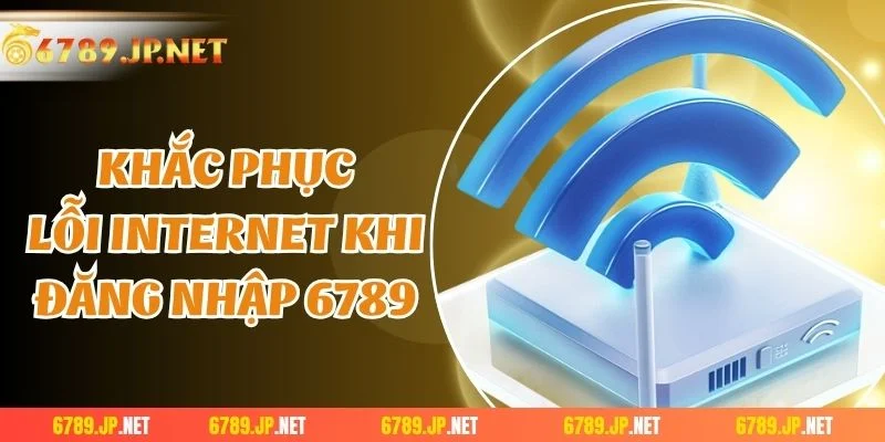 Khắc phục lỗi Internet khi đăng nhập 6789