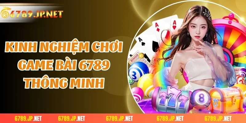 Kinh nghiệm chơi game bài 6789 thông minh