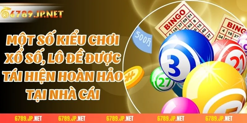 Một số kiểu chơi xổ số, lô đề được tái hiện hoàn hảo tại nhà cái