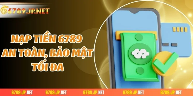 Nạp tiền 6789 an toàn, bảo mật tối đa