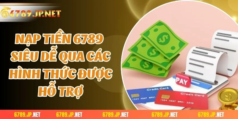 Nạp tiền 6789 siêu dễ qua các hình thức được hỗ trợ