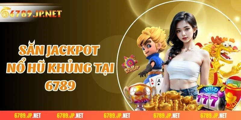 Săn jackpot nổ hũ khủng tại 6789